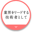 業界をリードする技術者として