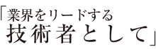 業界をリードする技術者として